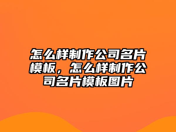 怎么樣制作公司名片模板，怎么樣制作公司名片模板圖片