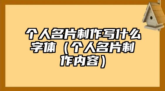 個(gè)人名片制作寫什么字體（個(gè)人名片制作內(nèi)容）