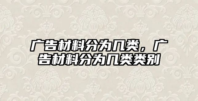 廣告材料分為幾類(lèi)，廣告材料分為幾類(lèi)類(lèi)別