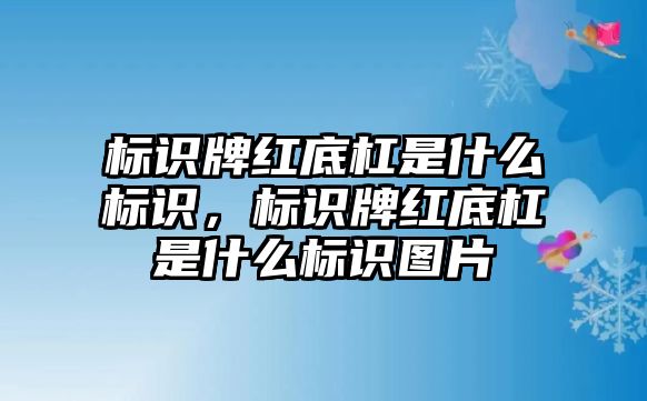 標(biāo)識牌紅底杠是什么標(biāo)識，標(biāo)識牌紅底杠是什么標(biāo)識圖片