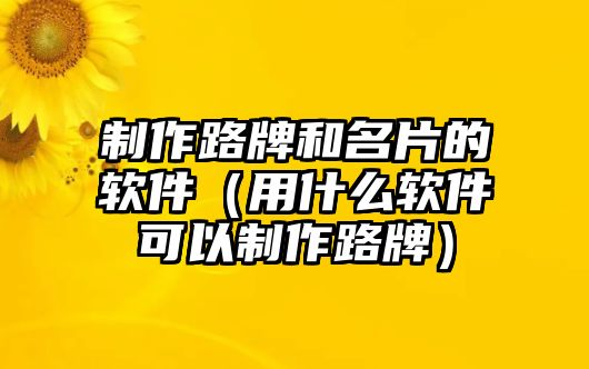 制作路牌和名片的軟件（用什么軟件可以制作路牌）