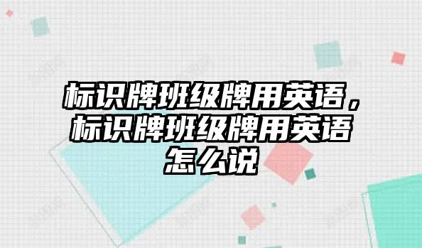 標識牌班級牌用英語，標識牌班級牌用英語怎么說