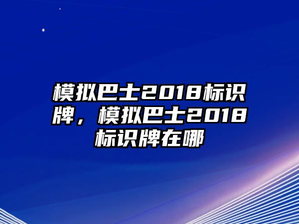 模擬巴士2018標識牌，模擬巴士2018標識牌在哪