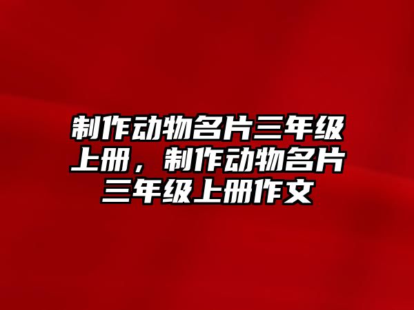 制作動物名片三年級上冊，制作動物名片三年級上冊作文