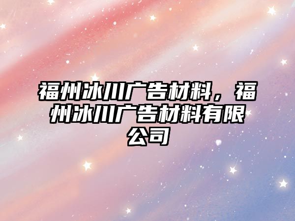 福州冰川廣告材料，福州冰川廣告材料有限公司