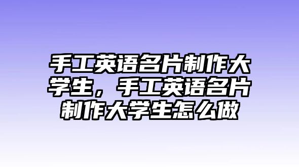 手工英語名片制作大學(xué)生，手工英語名片制作大學(xué)生怎么做