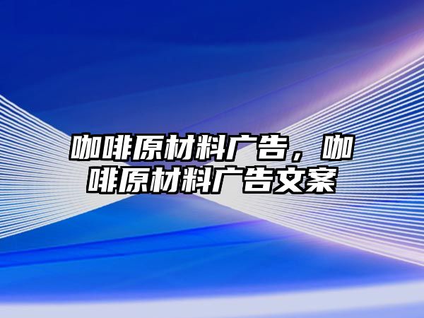 咖啡原材料廣告，咖啡原材料廣告文案