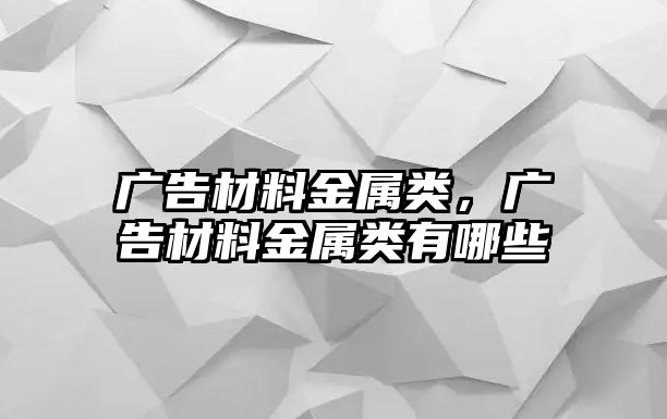 廣告材料金屬類，廣告材料金屬類有哪些