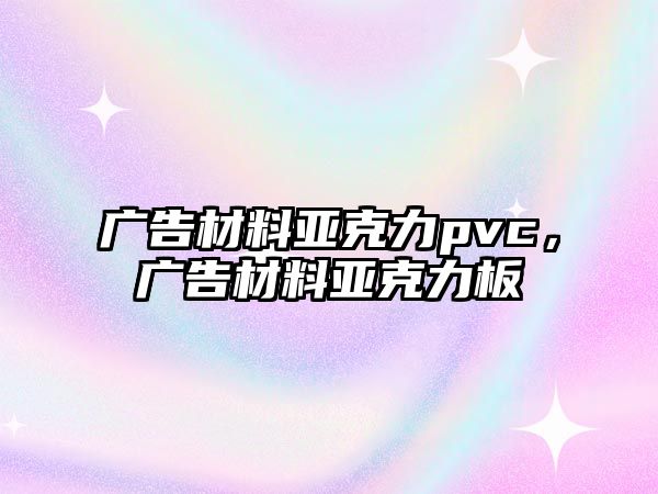 廣告材料亞克力pvc，廣告材料亞克力板