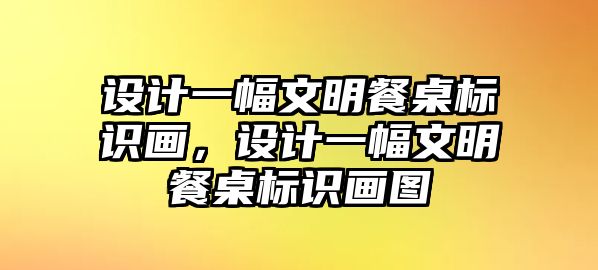 設(shè)計(jì)一幅文明餐桌標(biāo)識(shí)畫，設(shè)計(jì)一幅文明餐桌標(biāo)識(shí)畫圖