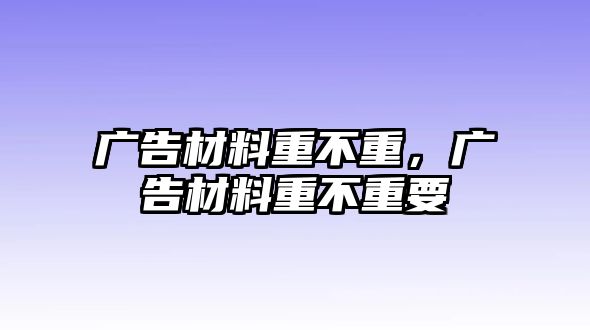 廣告材料重不重，廣告材料重不重要