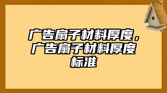 廣告扇子材料厚度，廣告扇子材料厚度標準