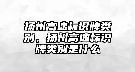 揚州高速標識牌類別，揚州高速標識牌類別是什么