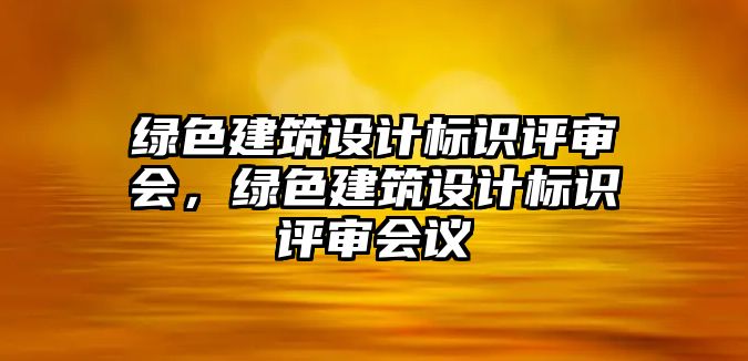 綠色建筑設計標識評審會，綠色建筑設計標識評審會議