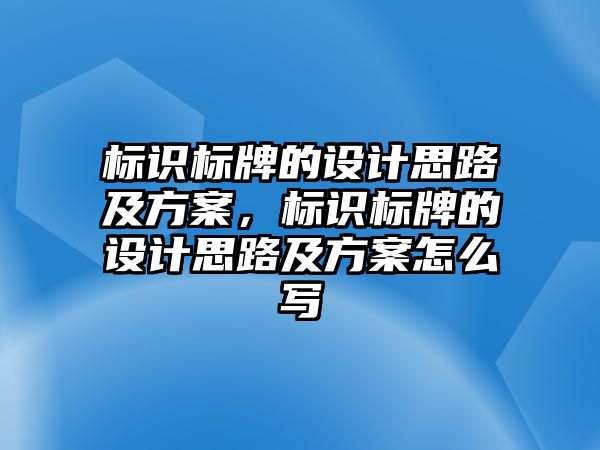 標(biāo)識(shí)標(biāo)牌的設(shè)計(jì)思路及方案，標(biāo)識(shí)標(biāo)牌的設(shè)計(jì)思路及方案怎么寫