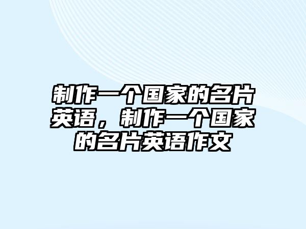 制作一個(gè)國(guó)家的名片英語，制作一個(gè)國(guó)家的名片英語作文