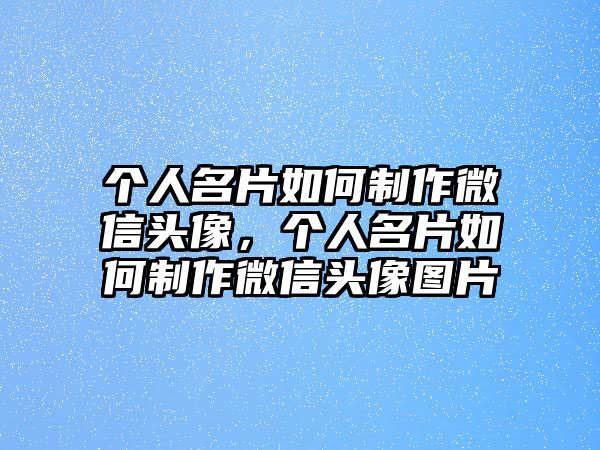 個人名片如何制作微信頭像，個人名片如何制作微信頭像圖片