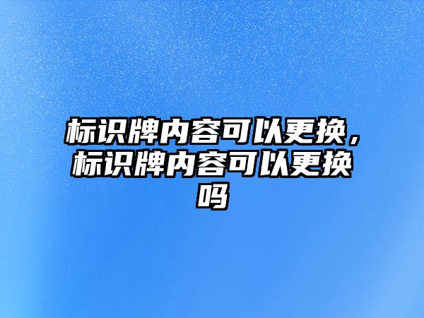 標識牌內(nèi)容可以更換，標識牌內(nèi)容可以更換嗎