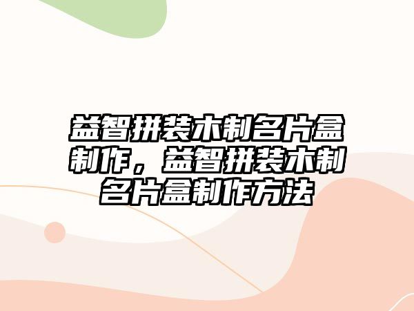 益智拼裝木制名片盒制作，益智拼裝木制名片盒制作方法