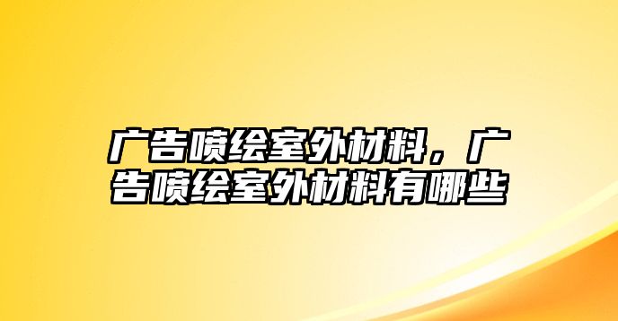 廣告噴繪室外材料，廣告噴繪室外材料有哪些