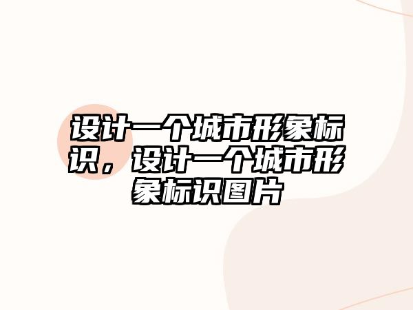 設(shè)計(jì)一個(gè)城市形象標(biāo)識(shí)，設(shè)計(jì)一個(gè)城市形象標(biāo)識(shí)圖片