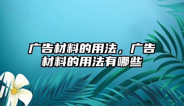 廣告材料的用法，廣告材料的用法有哪些