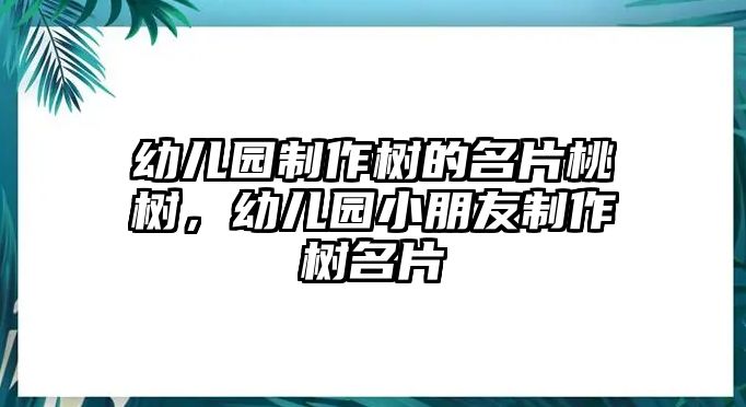 幼兒園制作樹的名片桃樹，幼兒園小朋友制作樹名片