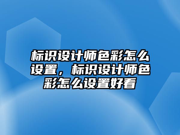 標識設計師色彩怎么設置，標識設計師色彩怎么設置好看