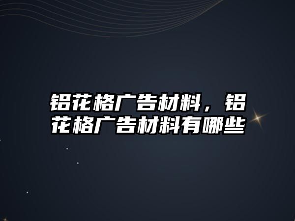 鋁花格廣告材料，鋁花格廣告材料有哪些