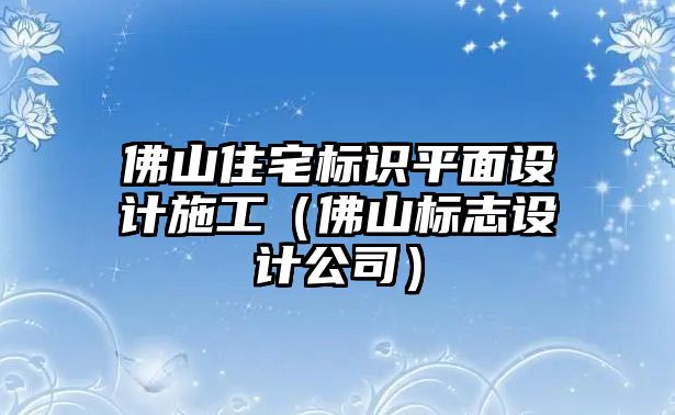 佛山住宅標識平面設(shè)計施工（佛山標志設(shè)計公司）