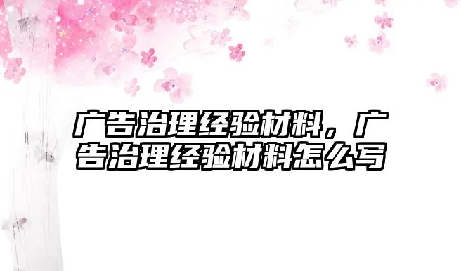 廣告治理經(jīng)驗材料，廣告治理經(jīng)驗材料怎么寫