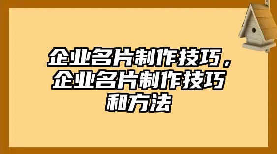 企業(yè)名片制作技巧，企業(yè)名片制作技巧和方法