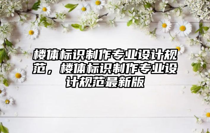 樓體標識制作專業(yè)設計規(guī)范，樓體標識制作專業(yè)設計規(guī)范最新版