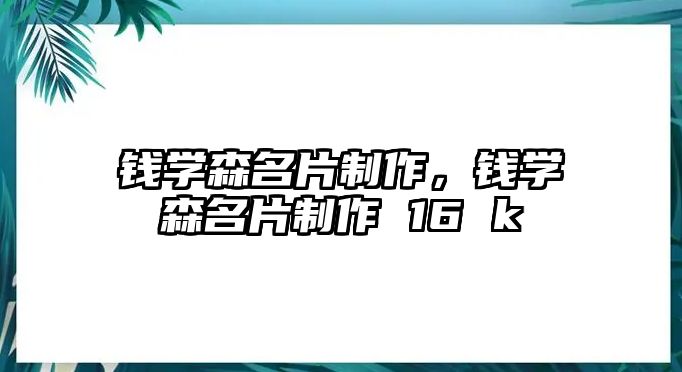 錢學(xué)森名片制作，錢學(xué)森名片制作 16 k