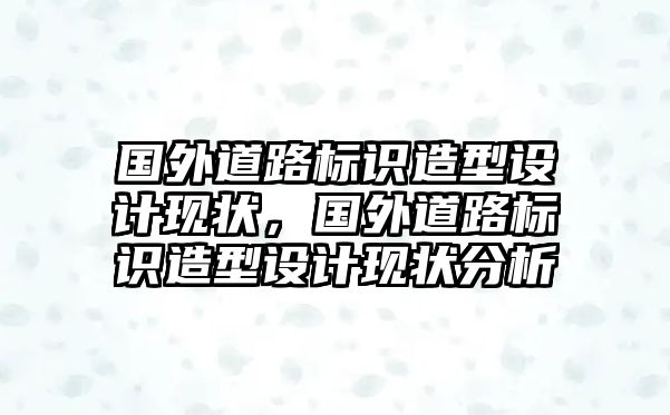 國外道路標(biāo)識(shí)造型設(shè)計(jì)現(xiàn)狀，國外道路標(biāo)識(shí)造型設(shè)計(jì)現(xiàn)狀分析