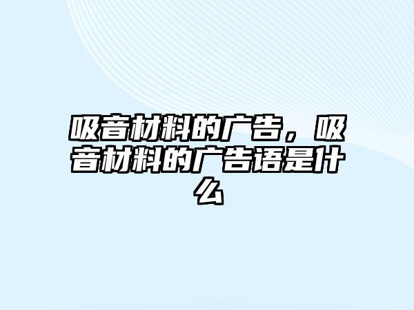 吸音材料的廣告，吸音材料的廣告語(yǔ)是什么