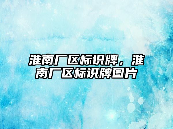 淮南廠區(qū)標識牌，淮南廠區(qū)標識牌圖片