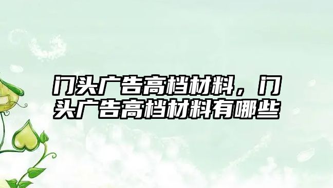 門頭廣告高檔材料，門頭廣告高檔材料有哪些