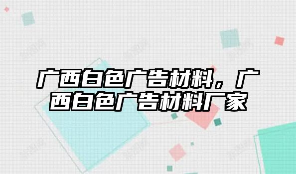 廣西白色廣告材料，廣西白色廣告材料廠家