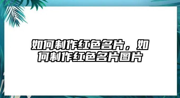 如何制作紅色名片，如何制作紅色名片圖片