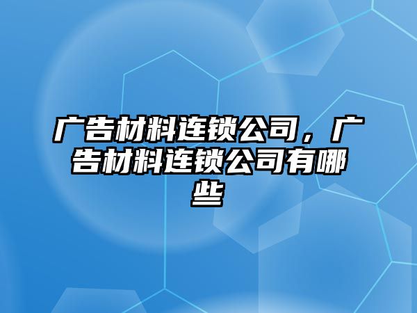 廣告材料連鎖公司，廣告材料連鎖公司有哪些