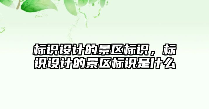 標識設(shè)計的景區(qū)標識，標識設(shè)計的景區(qū)標識是什么