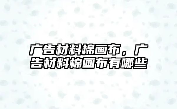 廣告材料棉畫(huà)布，廣告材料棉畫(huà)布有哪些