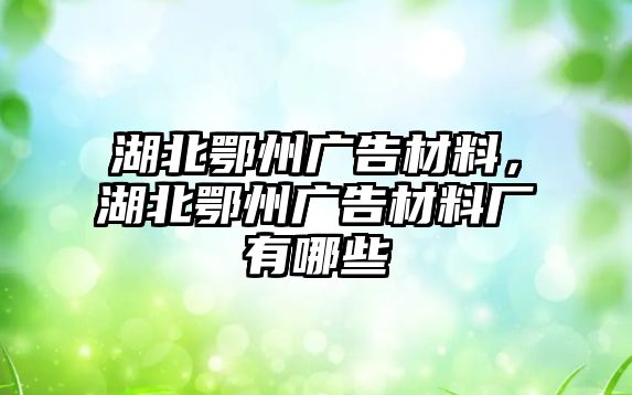 湖北鄂州廣告材料，湖北鄂州廣告材料廠有哪些