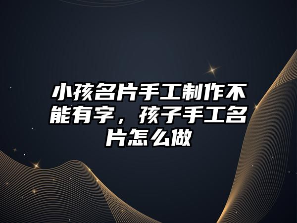 小孩名片手工制作不能有字，孩子手工名片怎么做