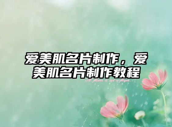 愛(ài)美肌名片制作，愛(ài)美肌名片制作教程