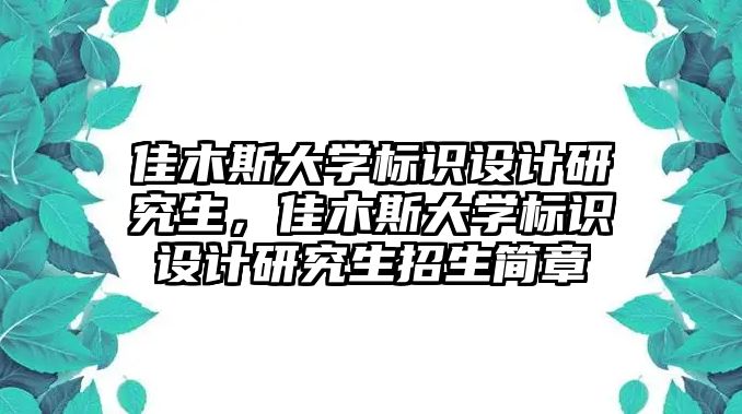 佳木斯大學標識設計研究生，佳木斯大學標識設計研究生招生簡章