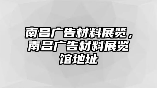 南昌廣告材料展覽，南昌廣告材料展覽館地址