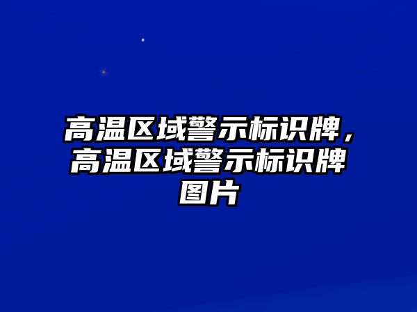 高溫區(qū)域警示標識牌，高溫區(qū)域警示標識牌圖片