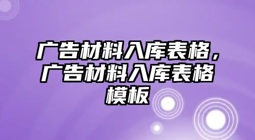 廣告材料入庫(kù)表格，廣告材料入庫(kù)表格模板